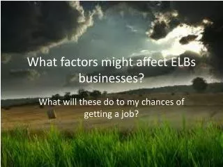 What factors might affect ELBs businesses?