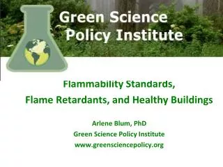Flammability Standards, Flame Retardants, a nd Healthy Buildings Arlene Blum, PhD Green Science Policy Institute www