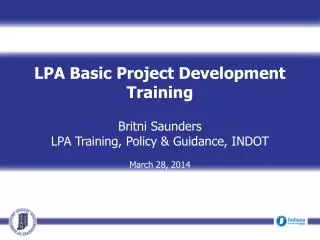 LPA Basic Project Development Training Britni Saunders LPA Training, Policy &amp; Guidance, INDOT March 28, 2014