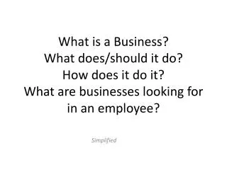 What is a Business? What does/should it do? How does it do it? What are businesses looking for in an employee?