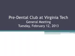 Pre-Dental Club at Virginia Tech General Meeting Tuesday, February 12, 2013