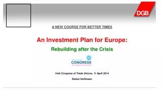 A NEW COURSE FOR BETTER TIMES An Investment Plan for Europe: Rebuilding after the Crisis Irish Congress of Trade Union