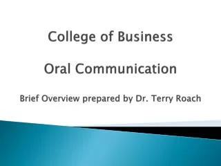 College of Business Oral Communication Brief Overview prepared by Dr. Terry Roach