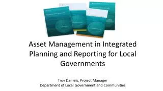 Asset Management in Integrated Planning and Reporting for Local Governments Troy Daniels, Project Manager Department of