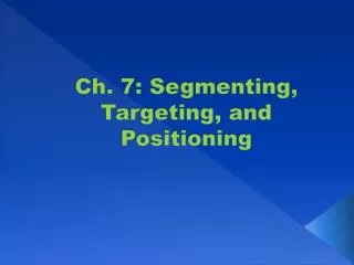 Ch. 7: Segmenting, Targeting, and Positioning