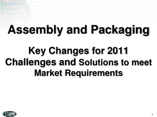 Assembly and Packaging Key Changes for 2011 Challenges and Solutions to meet Market Requirements