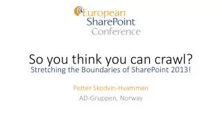 So you think you can crawl? Stretching the Boundaries of SharePoint 2013!