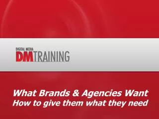 What Brands &amp; Agencies Want How to give them what they need