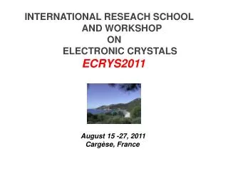 INTERNATIONAL RESEACH SCHOOL AND WORKSHOP ON ELECTRONIC CRYSTALS ECRYS2011 August 15 -27, 2011 Cargèse , France
