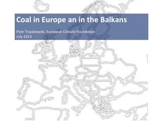 Coal in Europe an in the Balkans Piotr Trzaskowski, European Climate Foundation July 2013