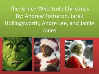 The Grinch Who Stole Christmas By: Andrew Totheroh , Jarek Hollingsworth, Andre Lee, and Jamie Jones