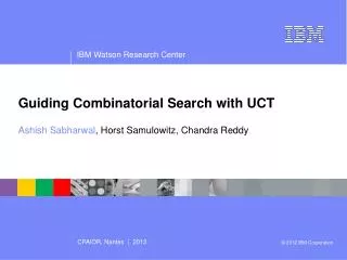 Guiding Combinatorial Search with UCT Ashish Sabharwal , Horst Samulowitz, Chandra Reddy