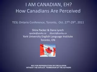 I AM CANADIAN, EH? How Canadians Are Perceived TESL Ontario Conference, Toronto, Oct. 27 th -29 th , 2011