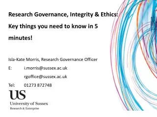 Research Governance, Integrity &amp; Ethics: Key things you need to know in 5 minutes! Isla-Kate Morris, Research Gov