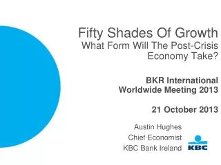 Fifty Shades Of Growth What Form Will The Post-Crisis Economy Take? BKR International Worldwide Meeting 2013 21 October