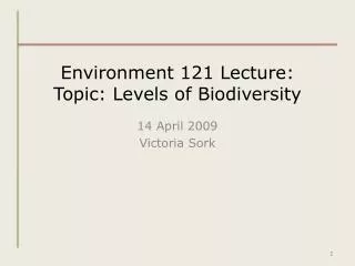 Environment 121 Lecture: Topic: Levels of Biodiversity