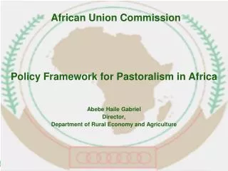 Policy Framework for Pastoralism in Africa Abebe Haile Gabriel Director, Department of Rural Economy and Agriculture