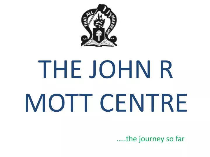 the john r mott centre