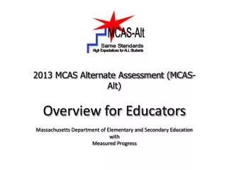 2013 MCAS Alternate Assessment (MCAS-Alt) Overview for Educators Massachusetts Department of Elementary and Secondary Ed