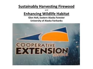 Sustainably Harvesting Firewood and Enhancing Wildlife Habitat Glen Holt, Eastern Alaska Forester University of Alaska F