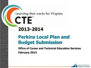 2013-2014 Perkins Local Plan and Budget Submission Office of Career and Technical Education Services February 2013