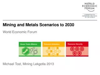 Mining and Metals Scenarios to 2030 World Economic Forum Michael Tost, Mining Lekgotla 2013