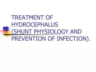 TREATMENT OF HYDROCEPHALUS (SHUNT PHYSIOLOGY AND PREVENTION OF INFECTION).
