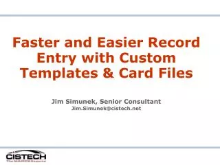 Faster and Easier Record Entry with Custom Templates &amp; Card Files Jim Simunek, Senior Consultant Jim.Simunek@cistech
