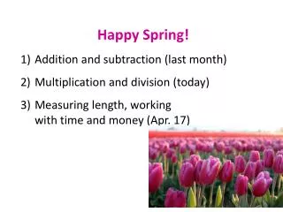 Happy Spring! Addition and subtraction (last month) Multiplication and division (today ) Measuring length, working