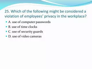 25. Which of the following might be considered a violation of employees’ privacy in the workplace?