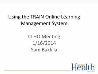 Using the TRAIN Online Learning Management System CLHO Meeting 1/16/2014 Sam Bakkila