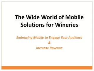 The Wide World of Mobile Solutions for Wineries Embracing Mobile to Engage Your Audience &amp; Increase Revenue