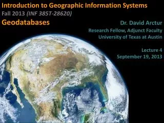Introduction to Geographic Information Systems Fall 2013 (INF 385T-28620 ) Geodatabases Dr . David Arctur Research F