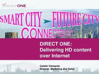 DIRECT ONE: Delivering HD content over Internet Catalin Clemente Director, Marketing and Sales