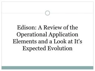 Edison: A Review of the Operational Application Elements and a Look at It's Expected Evolution