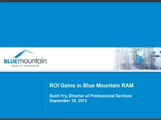 ROI Gains in Blue Mountain RAM Scott Fry, Director of Professional Services September 18, 2013