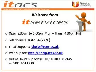 Open 8.30am to 5.00pm Mon – Thurs (4.30pm Fri ) Telephone: 01642 34 (2220 ) Email Support: ithelp@tees.ac.uk Web supp