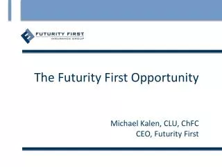 The Futurity First Opportunity Michael Kalen, CLU, ChFC CEO, Futurity First