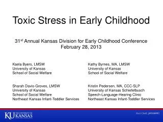 Toxic Stress in Early Childhood 31 st Annual Kansas Division for Early Childhood Conference February 28, 2013
