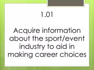1.01 Acquire information about the sport/event industry to aid in making career choices