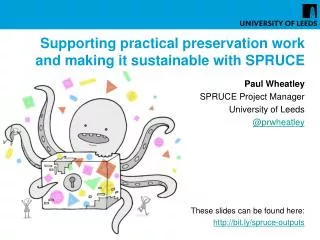 Supporting practical preservation work and making it sustainable with SPRUCE Paul Wheatley SPRUCE Project Manager Unive