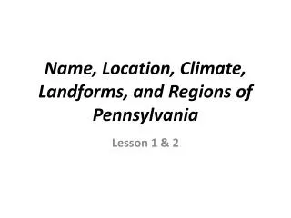 Name, Location, Climate, Landforms, and Regions of Pennsylvania