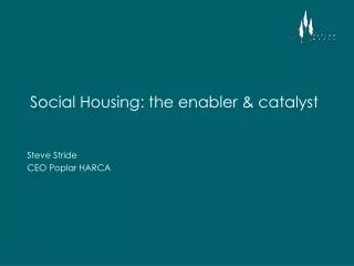 Social Housing: the enabler &amp; catalyst