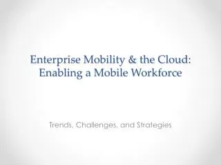 Enterprise Mobility &amp; the Cloud: Enabling a Mobile Workforce
