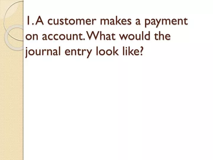 1 a customer makes a payment on account what would the journal entry look like