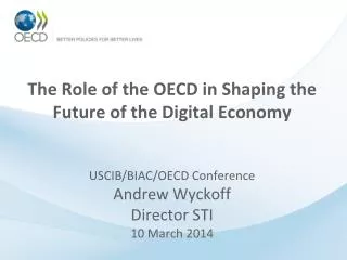 The Role of the OECD in Shaping the Future of the Digital Economy USCIB/BIAC/OECD Conference Andrew Wyckoff Director