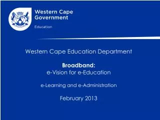 Western Cape Education Department Broadband: e- Vision for e-Education e-Learning and e-Administration February 2013