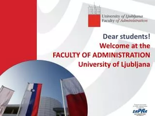 Dear students ! Welcome at the FACULTY OF ADMINISTRATION University of Ljubljana