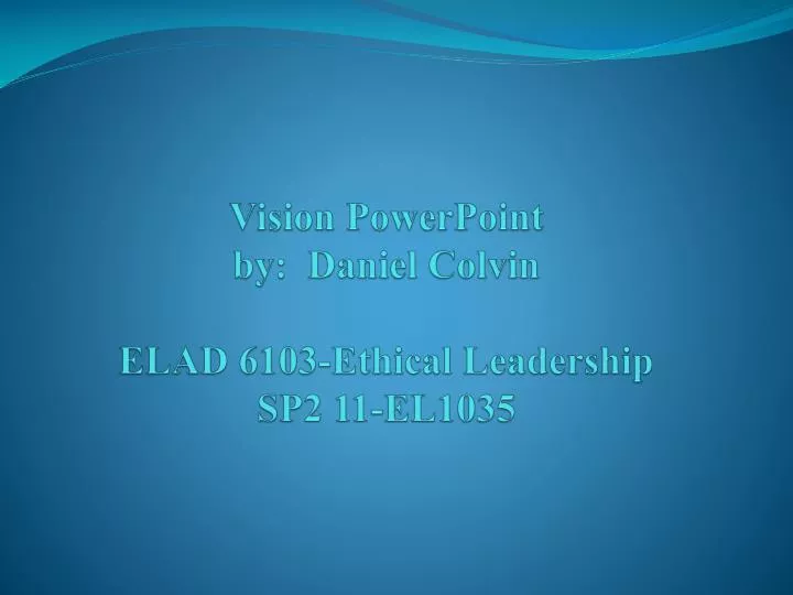 vision powerpoint by daniel colvin elad 6103 ethical leadership sp2 11 el1035