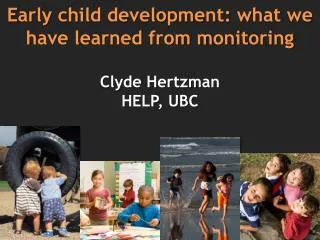 E arly child development: what we have learned from monitoring Clyde Hertzman HELP, UBC